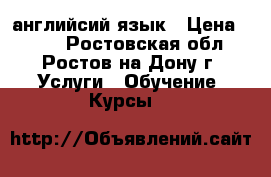 английсий язык › Цена ­ 300 - Ростовская обл., Ростов-на-Дону г. Услуги » Обучение. Курсы   